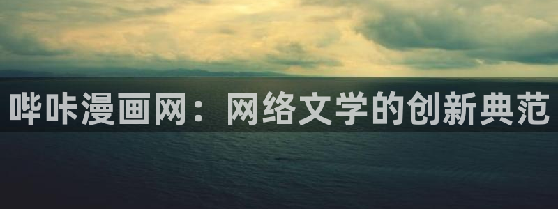 羞羞漫画www汗汗漫画www：哔咔漫画网：网络文学的创新典范