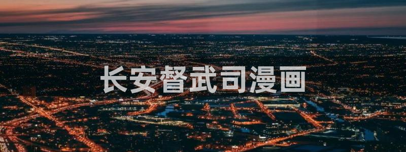 汗汗漫画免费看网站：长安督武司漫画